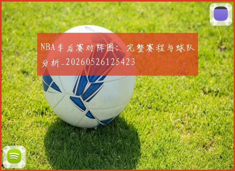 NBA季后赛对阵图：完整赛程与球队分析_20260526125423