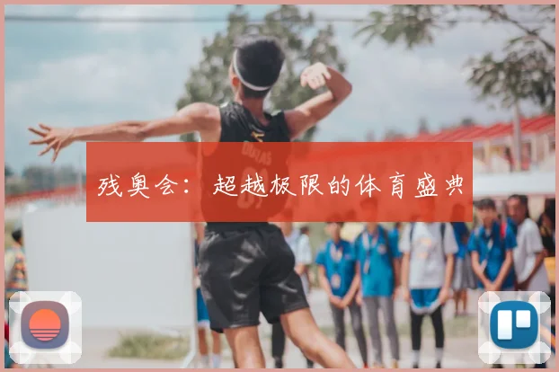 残奥会：超越极限的体育盛典