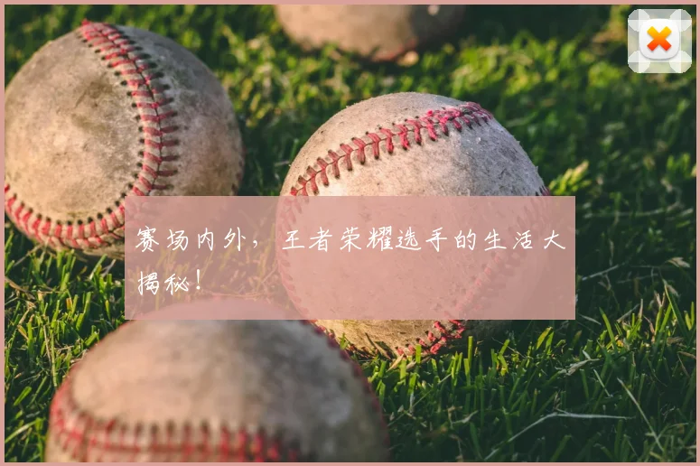 赛场内外，王者荣耀选手的生活大揭秘！