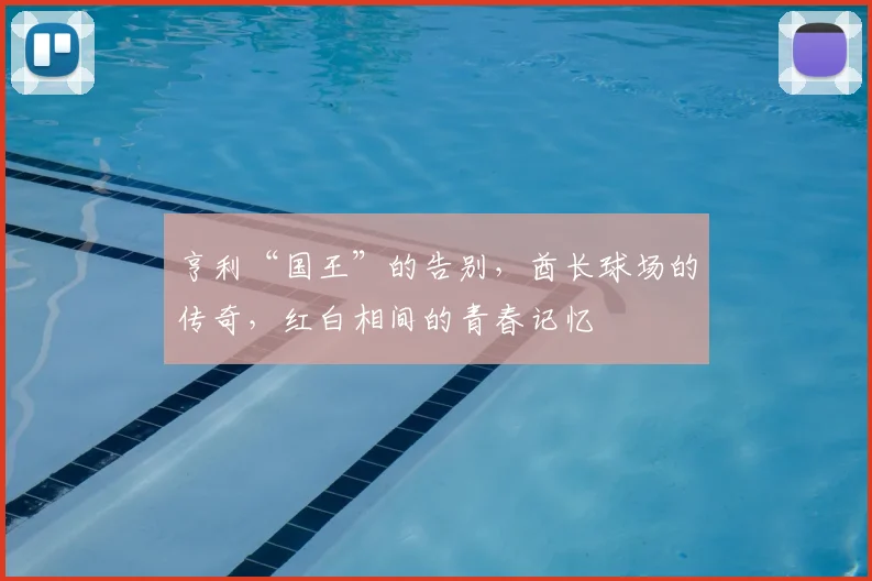 亨利“国王”的告别,酋长球场的传奇,红白相间的青春记忆