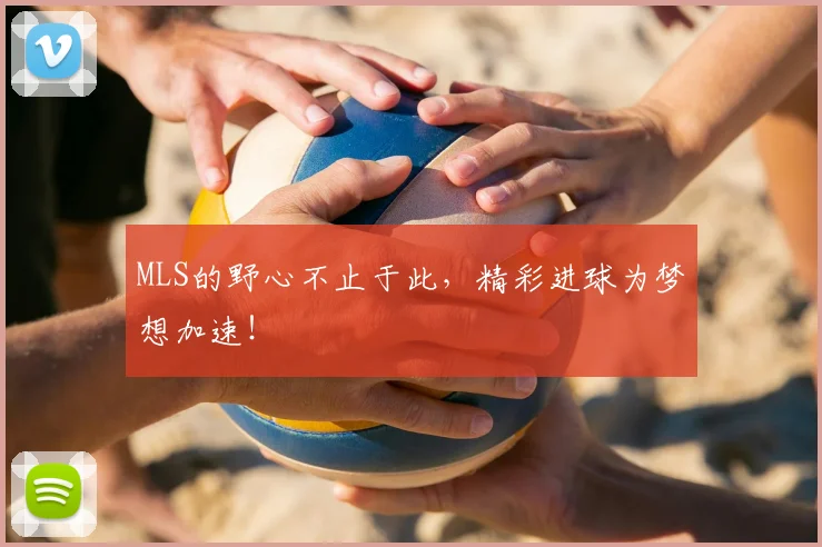 MLS的野心不止于此，精彩进球为梦想加速！
