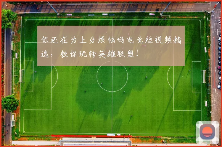 你还在为上分烦恼吗电竞短视频精选,教你玩转英雄联盟!