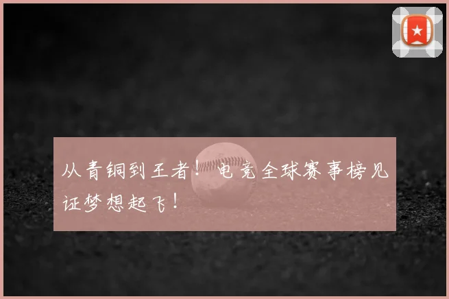 从青铜到王者！电竞全球赛事榜见证梦想起飞！