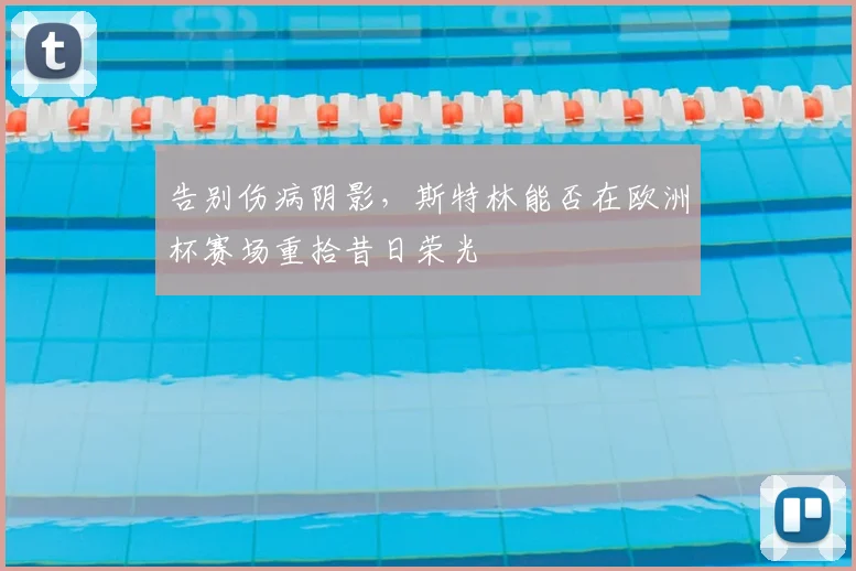 告别伤病阴影，斯特林能否在欧洲杯赛场重拾昔日荣光