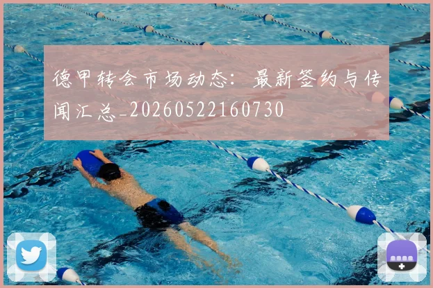 德甲转会市场动态：最新签约与传闻汇总_20260522160730
