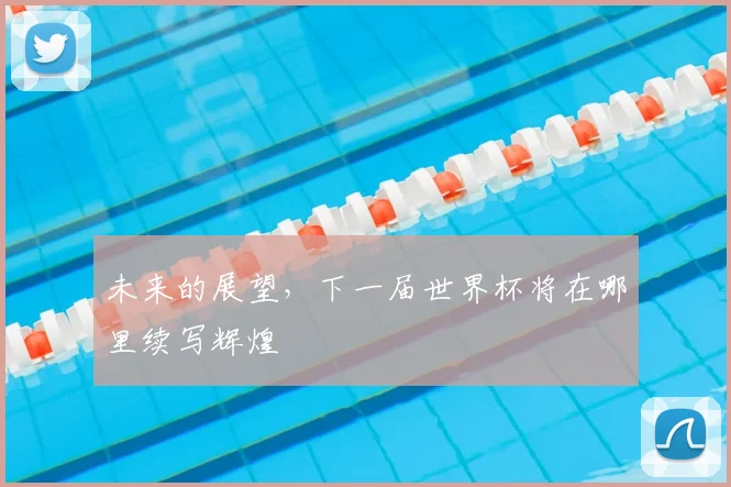 未来的展望,下一届世界杯将在哪里续写辉煌