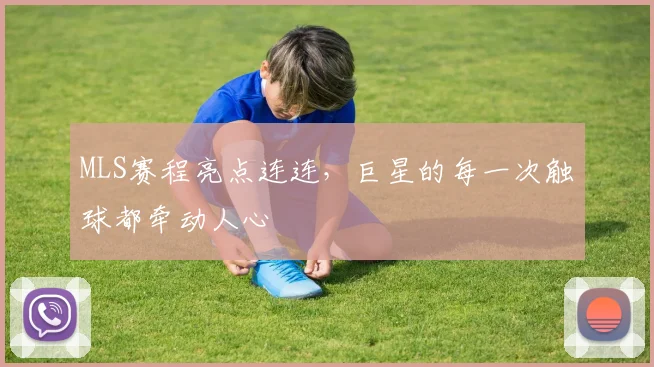 MLS赛程亮点连连,巨星的每一次触球都牵动人心