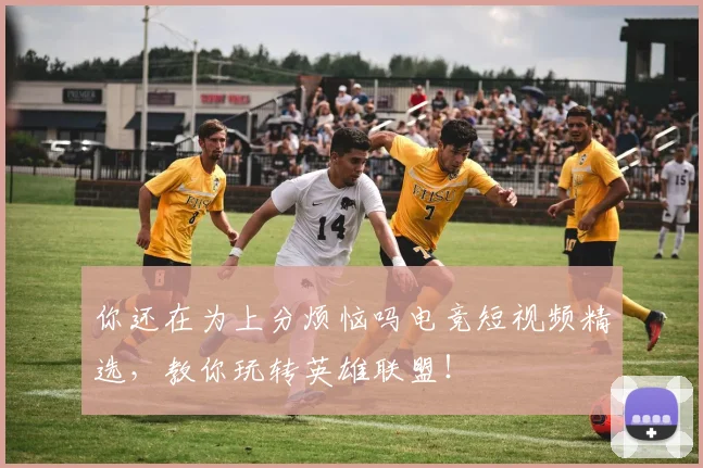 你还在为上分烦恼吗电竞短视频精选，教你玩转英雄联盟！