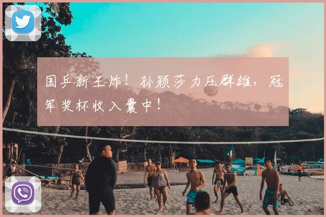 国乒新王炸！孙颖莎力压群雄，冠军奖杯收入囊中！