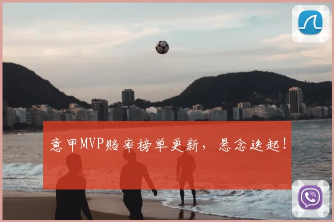 意甲MVP赔率榜单更新，悬念迭起！