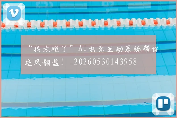 “我太难了”AI电竞互动系统帮你逆风翻盘！_20260530143958