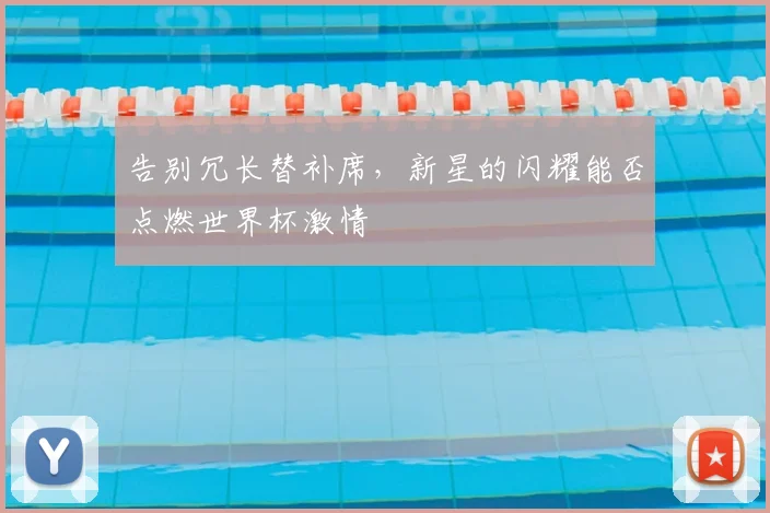 告别冗长替补席，新星的闪耀能否点燃世界杯激情