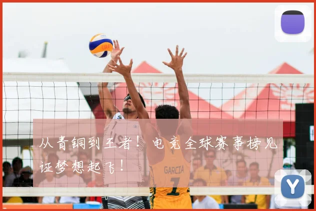 从青铜到王者！电竞全球赛事榜见证梦想起飞！