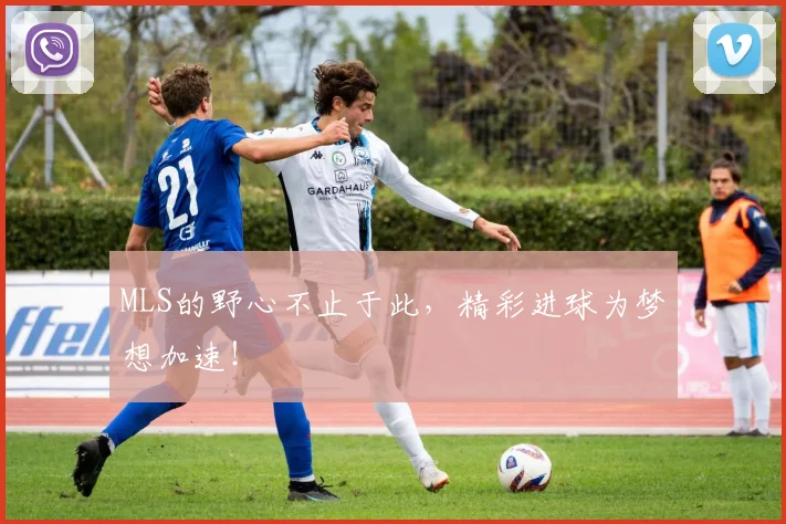 MLS的野心不止于此，精彩进球为梦想加速！