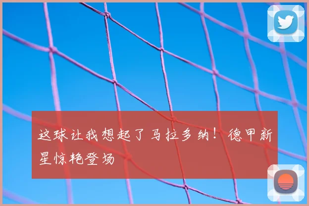 这球让我想起了马拉多纳！德甲新星惊艳登场
