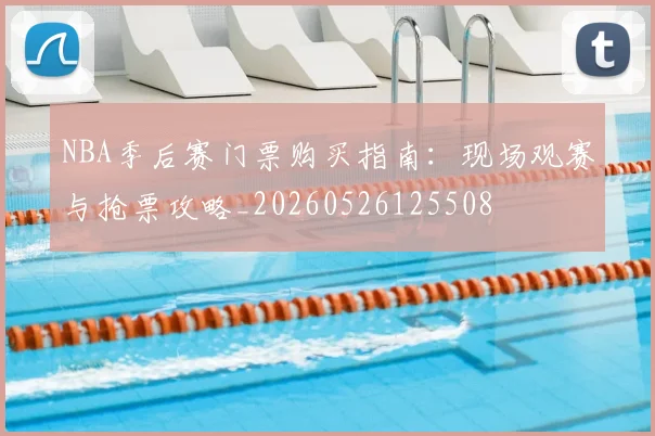 NBA季后赛门票购买指南：现场观赛与抢票攻略_20260526125508