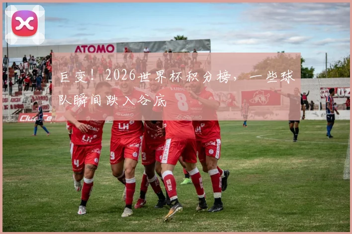 巨变！2026世界杯积分榜，一些球队瞬间跌入谷底