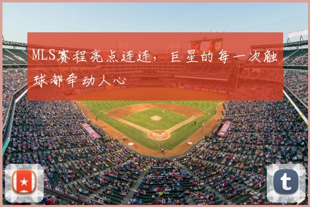MLS赛程亮点连连，巨星的每一次触球都牵动人心