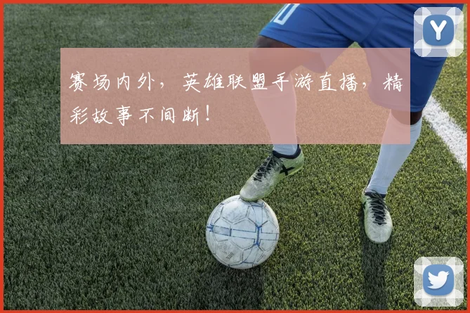 赛场内外，英雄联盟手游直播，精彩故事不间断！