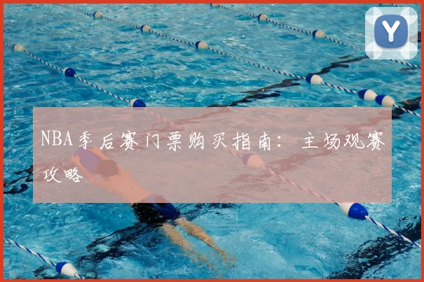 NBA季后赛门票购买指南：主场观赛攻略