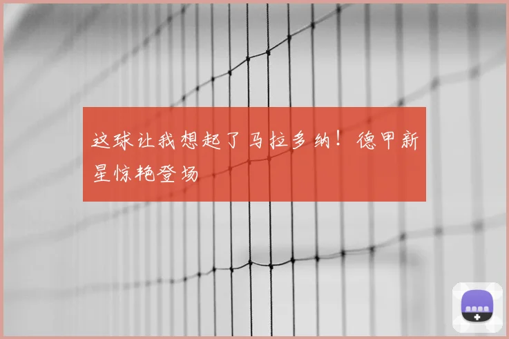 这球让我想起了马拉多纳！德甲新星惊艳登场
