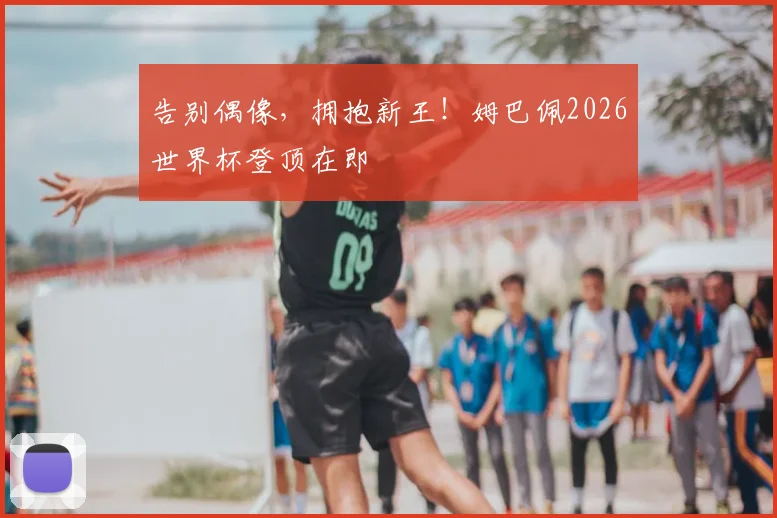 告别偶像，拥抱新王！姆巴佩2026世界杯登顶在即