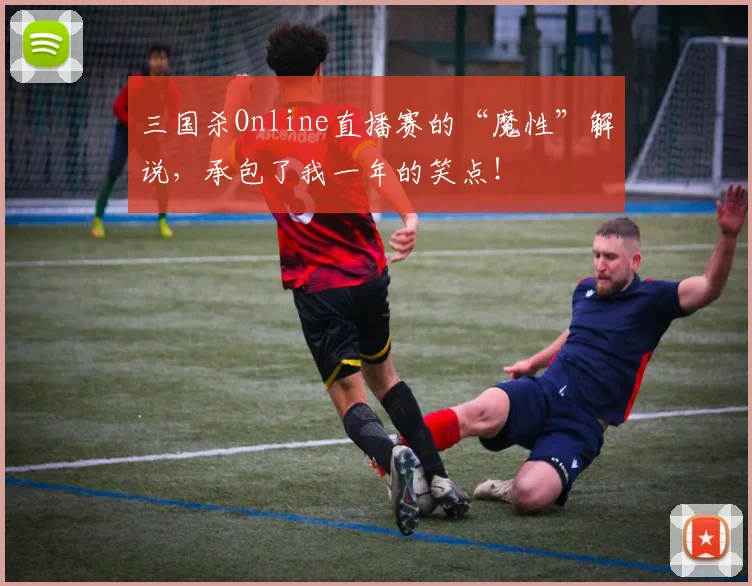 三国杀Online直播赛的“魔性”解说，承包了我一年的笑点！