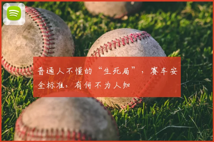 普通人不懂的“生死局”，赛车安全标准，有何不为人知