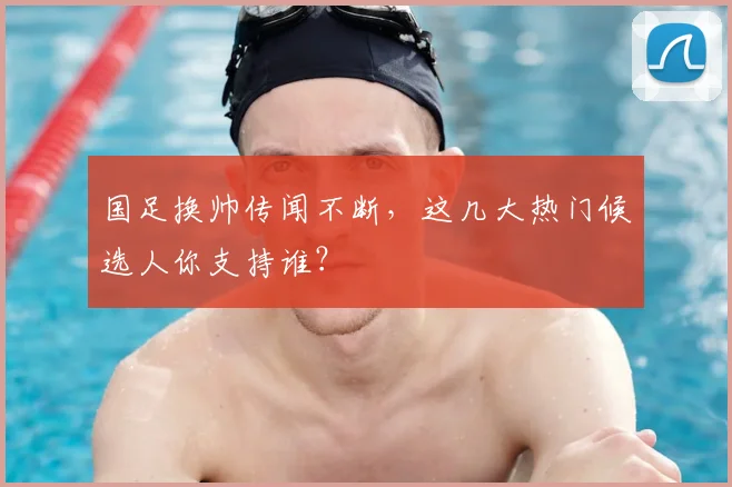 国足换帅传闻不断，这几大热门候选人你支持谁？