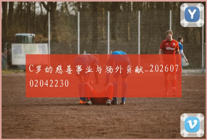 C罗的慈善事业与场外贡献_20260702042230